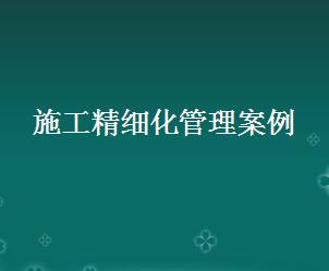 《施工精细化管理案例》培训讲义免费下载 - 监理细则 - 土木工程网